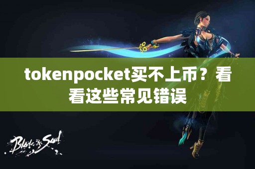 tokenpocket买不上币？看看这些常见错误