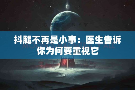 抖腿不再是小事：医生告诉你为何要重视它