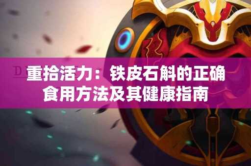 重拾活力：铁皮石斛的正确食用方法及其健康指南