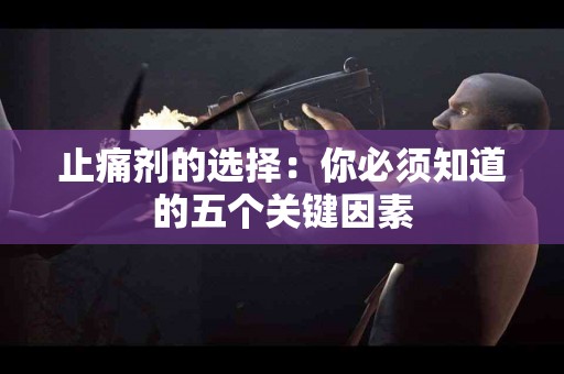 止痛剂的选择：你必须知道的五个关键因素