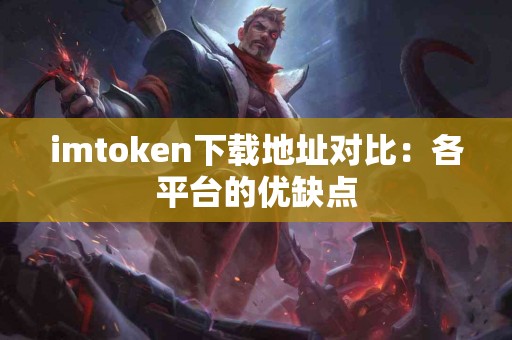 imtoken下载地址对比：各平台的优缺点