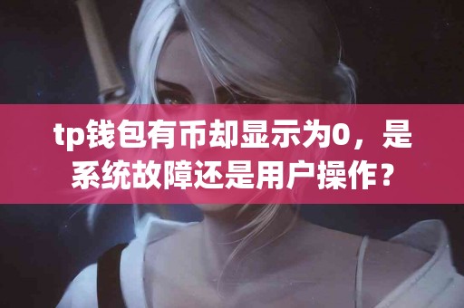 tp钱包有币却显示为0，是系统故障还是用户操作？