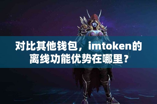 对比其他钱包，imtoken的离线功能优势在哪里？