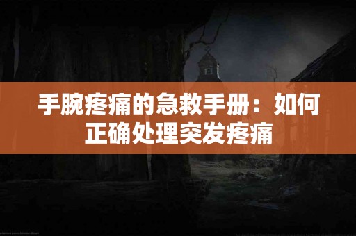 手腕疼痛的急救手册：如何正确处理突发疼痛
