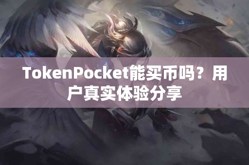 TokenPocket能买币吗？用户真实体验分享