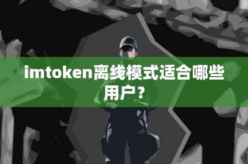 imtoken离线模式适合哪些用户？