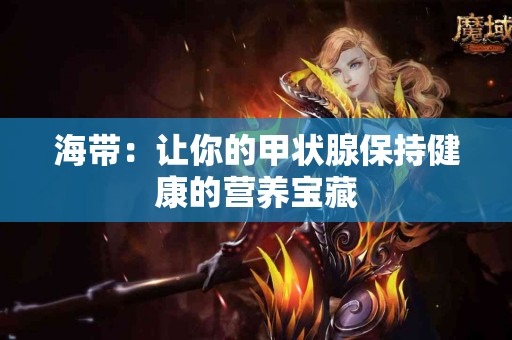 海带：让你的甲状腺保持健康的营养宝藏