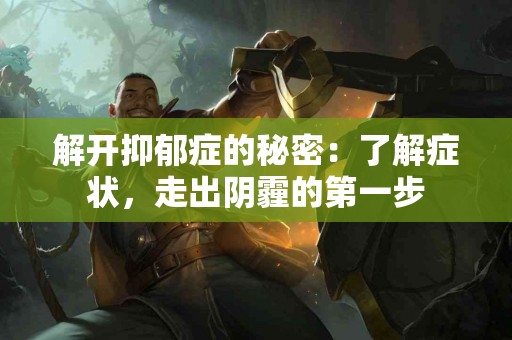 解开抑郁症的秘密：了解症状，走出阴霾的第一步