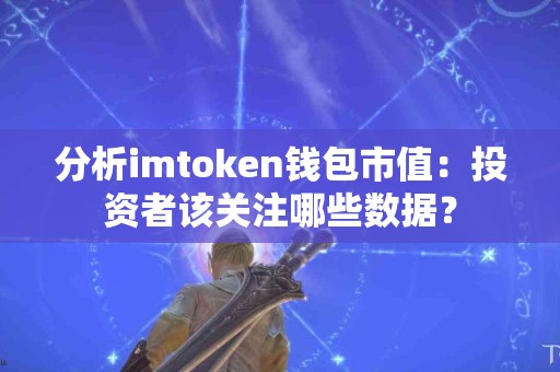 分析imtoken钱包市值：投资者该关注哪些数据？