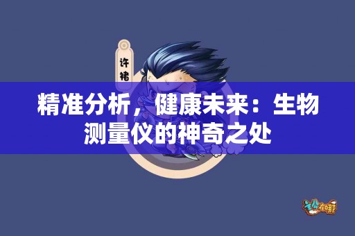 精准分析，健康未来：生物测量仪的神奇之处