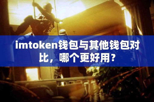 imtoken钱包与其他钱包对比，哪个更好用？