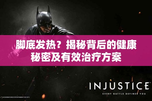 脚底发热？揭秘背后的健康秘密及有效治疗方案
