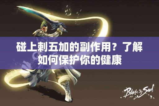 碰上刺五加的副作用？了解如何保护你的健康