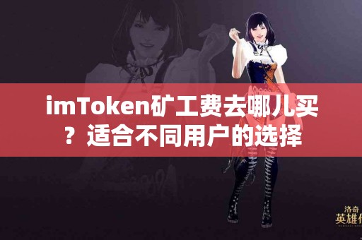 imToken矿工费去哪儿买？适合不同用户的选择