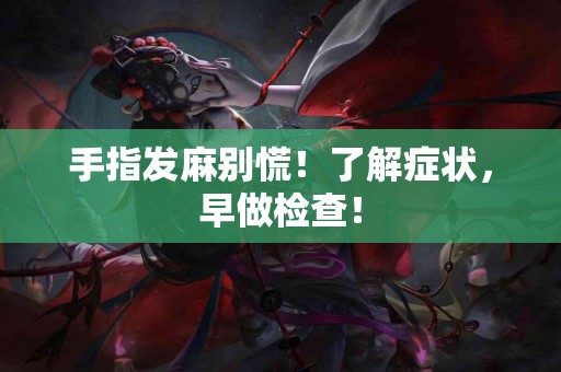 手指发麻别慌！了解症状，早做检查！
