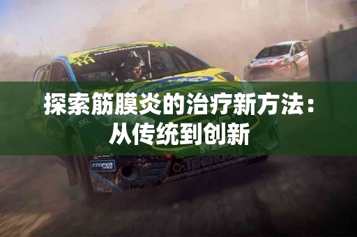 探索筋膜炎的治疗新方法：从传统到创新