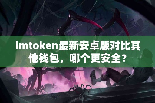 imtoken最新安卓版对比其他钱包，哪个更安全？