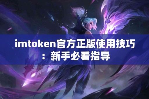 imtoken官方正版使用技巧：新手必看指导