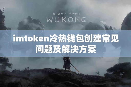 imtoken冷热钱包创建常见问题及解决方案