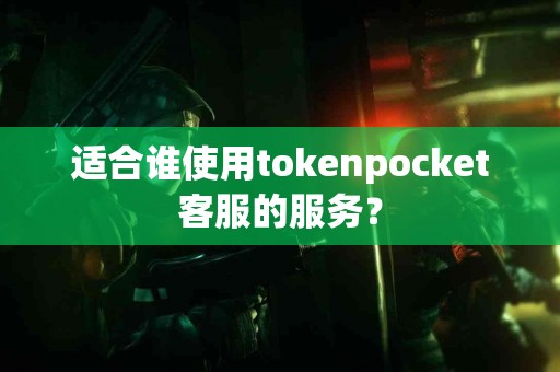 适合谁使用tokenpocket客服的服务？