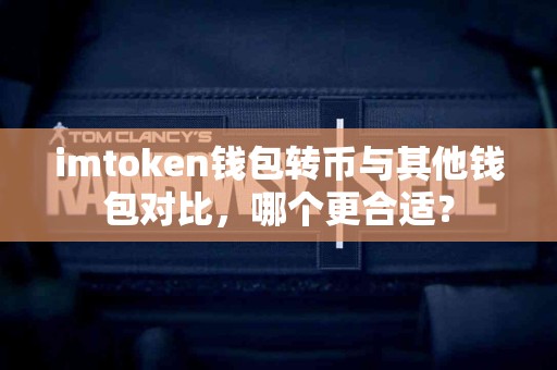 imtoken钱包转币与其他钱包对比，哪个更合适？
