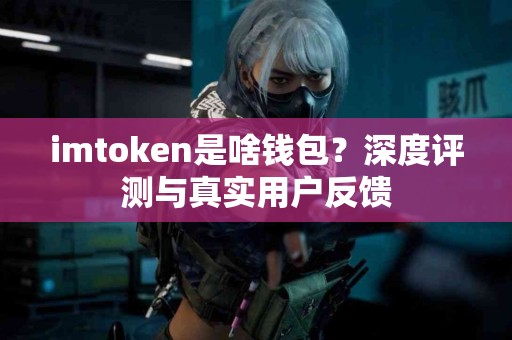 imtoken是啥钱包？深度评测与真实用户反馈