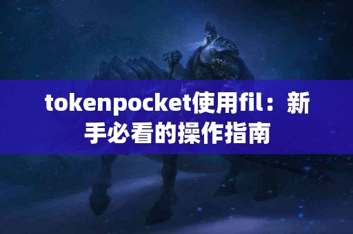 tokenpocket使用fil：新手必看的操作指南
