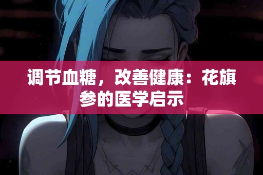 调节血糖，改善健康：花旗参的医学启示