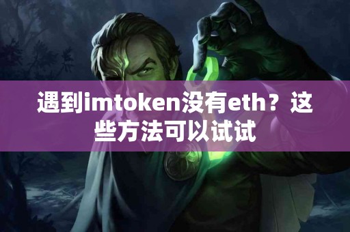 遇到imtoken没有eth？这些方法可以试试
