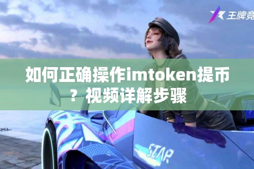 如何正确操作imtoken提币？视频详解步骤