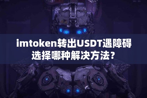 imtoken转出USDT遇障碍选择哪种解决方法？