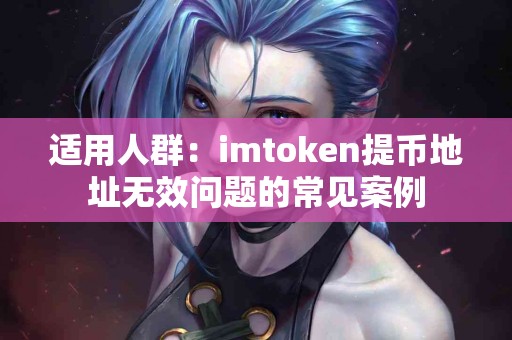 适用人群：imtoken提币地址无效问题的常见案例