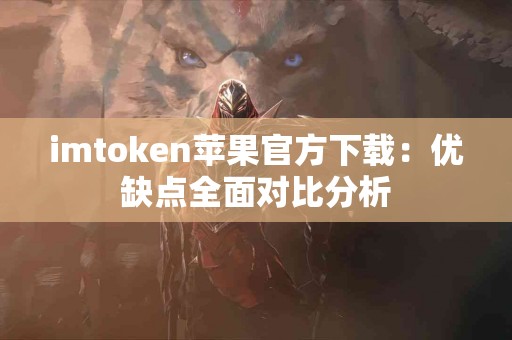 imtoken苹果官方下载：优缺点全面对比分析