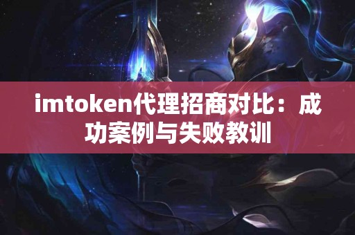 imtoken代理招商对比：成功案例与失败教训