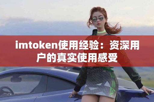 imtoken使用经验：资深用户的真实使用感受