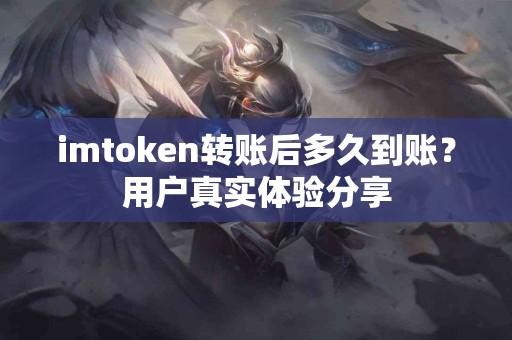 imtoken转账后多久到账？用户真实体验分享