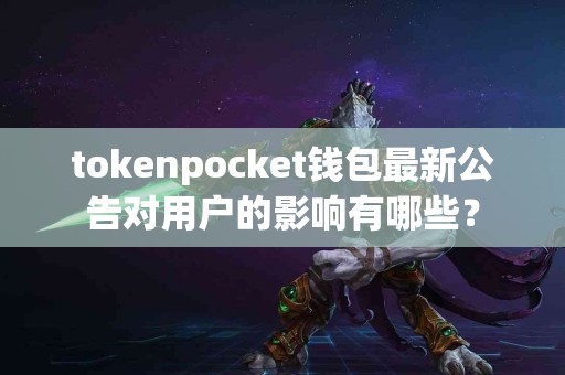 tokenpocket钱包最新公告对用户的影响有哪些？