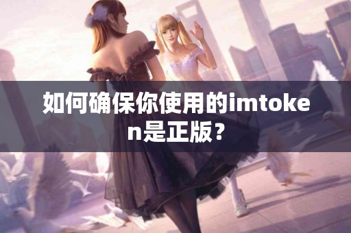 如何确保你使用的imtoken是正版？