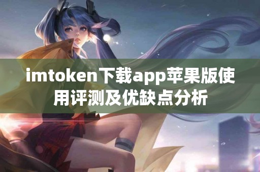 imtoken下载app苹果版使用评测及优缺点分析