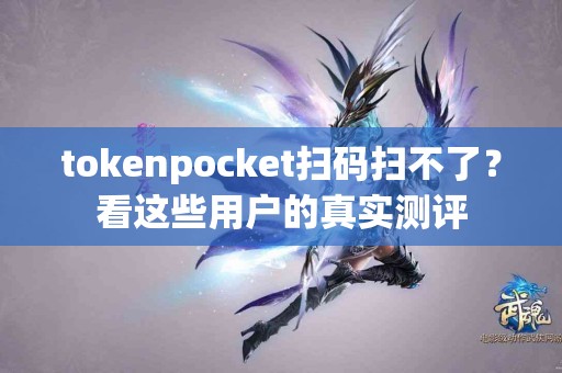tokenpocket扫码扫不了？看这些用户的真实测评