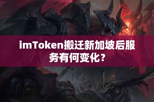 imToken搬迁新加坡后服务有何变化？