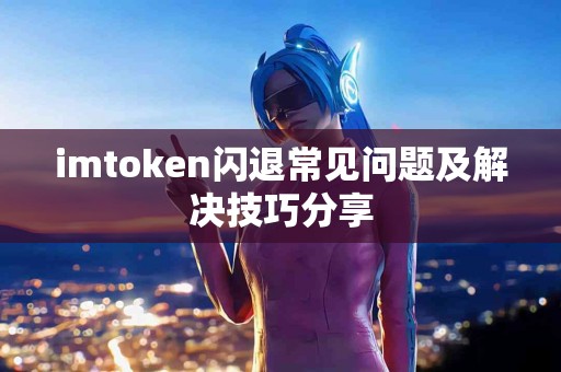 imtoken闪退常见问题及解决技巧分享