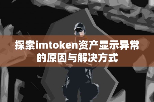 探索imtoken资产显示异常的原因与解决方式