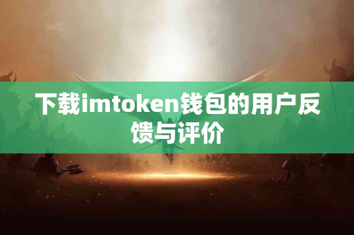 下载imtoken钱包的用户反馈与评价