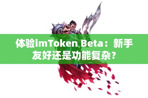 体验imToken Beta：新手友好还是功能复杂？