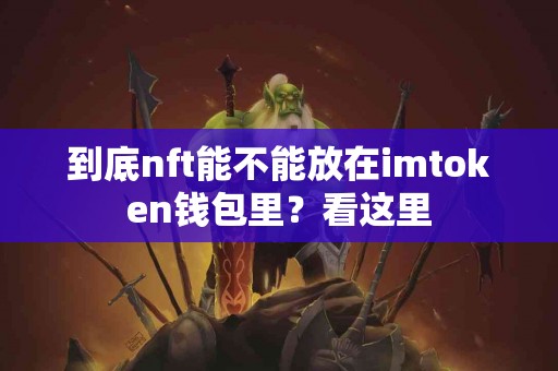 到底nft能不能放在imtoken钱包里？看这里
