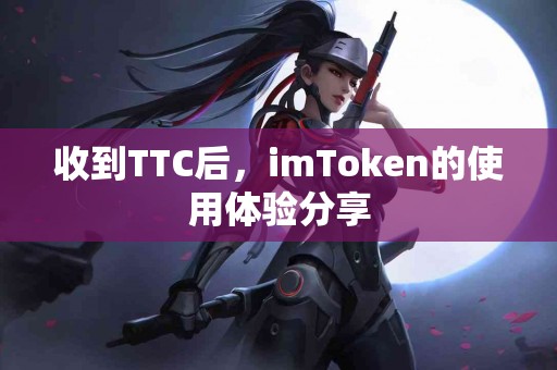 收到TTC后，imToken的使用体验分享