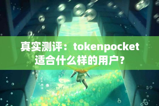 真实测评：tokenpocket适合什么样的用户？