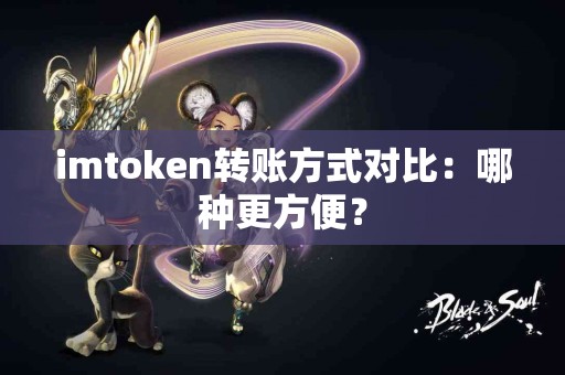 imtoken转账方式对比：哪种更方便？