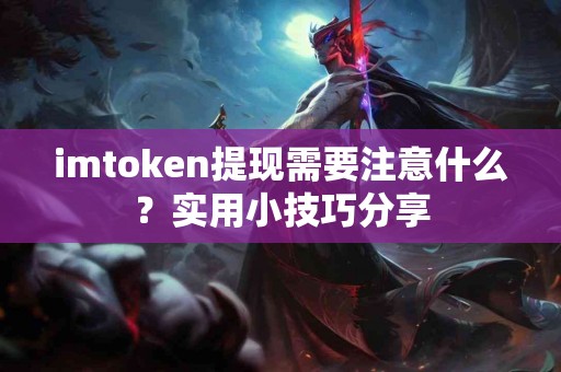 imtoken提现需要注意什么？实用小技巧分享